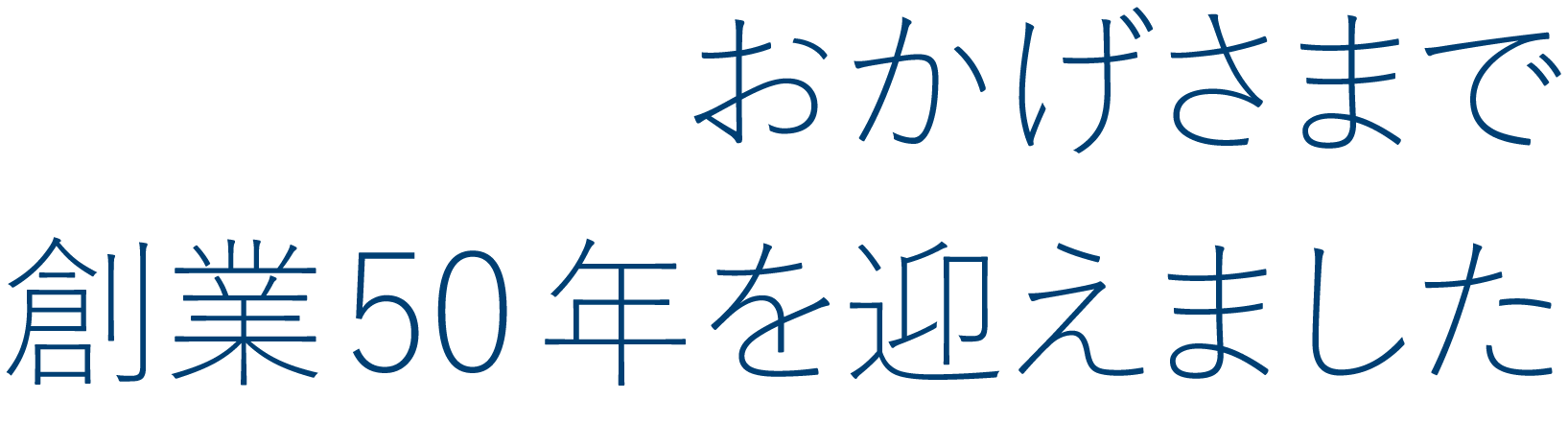 おかげさまで創業50念を迎えました。